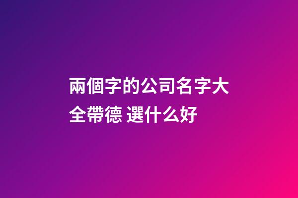 兩個字的公司名字大全帶德 選什么好-第1張-公司起名-玄機派